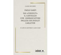 Dai «Consulti» il carteggio con l'ambasciatore inglese Sir Dudley Carleton...