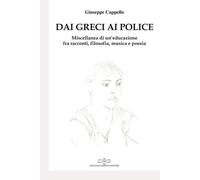 Dai Greci ai Police. Miscellanea di un'educazione fra racconti, viaggi, tesi di laurea, articoli filosofici, poesia e musica