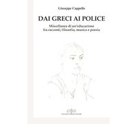 Dai Greci ai Police. Miscellanea di un'educazione fra racconti, viaggi, tesi di laurea, articoli filosofici, poesia e musica