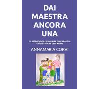 DAI MAESTRA ANCORA UNA: FILASTROCCHE PER SCOPRIRE E IMPARARE IN OGNI STAGIONE DELL’ANNO