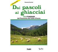 Dai pascoli ai ghiacciai del Piemonte e della Valle d'Aosta. 100 itinerari dalla val Varaita alla Valsesia