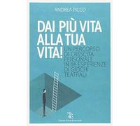 Dai più vita alla tua vita! Un percorso di crescita personale in 16 esperienze di giochi teatrali