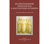 Dai protomartiri francescani a sant'Antonio di Padova - [Centro Studi Antoniani]