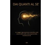 Dai Quanti al Sè: Un viaggio rigorosamente scientifico nella natura della realtà, alla scoperta della coscienza di sé.