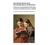 Dai saperi negati alle avventure della conoscenza. Esclusione ed emancipazione delle donne nei percorsi educativi fra storia e attualità
