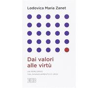 Dai valori alle virtù. Un percorso tra rinnovamento e crisi - Zanet Lodovi...