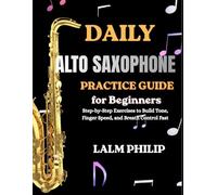 Daily Alto Saxophone Practice Guide for Beginners: Step-by-Step Exercises to Build Tone, Finger Speed, and Breath Control Fast