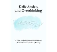 Daily Anxiety and Overthinking: A Calm, Structured Journal for Managing Mental Noise and Everyday Anxiety