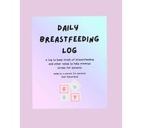 Daily Breastfeeding Log: A log to keep track of breastfeeding and other notes to help minimize stress for parents