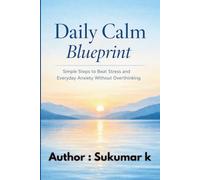 Daily Calm Blueprint: Simple Steps to Beat Stress and Everyday Anxiety Without Overthinking: A Practical Guide to Emotional Control, Mental Clarity, and Peaceful Living in a Busy World