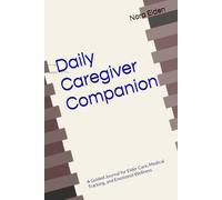 Daily Caregiver Companion: A Guided Journal for Elder Care, Medical Tracking, and Emotional Wellness