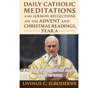 Daily Catholic Meditations and Sermon Reflections on the Advent and Christmas Readings, Year A: A Theological and Exegetical Journey toward Christmas
