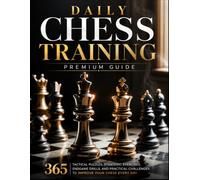 Daily Chess Training: Premium Guide: 365 Tactical Puzzles, Strategic Exercises, Endgame Drills, and Practical Challenges to Improve Your Chess Every Day