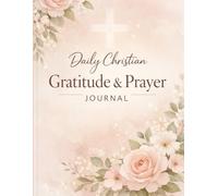 Daily Christian Gratitude & Prayer Journal: A Guided Faith-Based Journal for Daily Thankfulness, Prayer, and Scripture Reflection