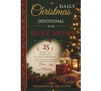 DAILY CHRISTMAS DEVOTIONAL FOR BUSY MOMS: 25 Days to Overcome Holiday Overwhelm, Reconnect with God, and Experience More Peace, Joy, and Meaning