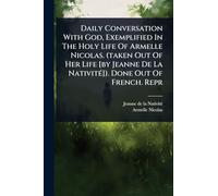 Daily Conversation With God, Exemplified In The Holy Life Of Armelle Nicolas. (taken Out Of Her Life [by Jeanne De La NativitÃ(c)]). Done Out Of French. Repr