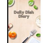 Daily Dish Diary: Meal Planning Made Simple: A Comprehensive 120-Day Food & Mood Journal to Track Daily Meals, Eating Habits, Emotional Triggers, ... and Wellness Goals for a Healthier Lifestyle