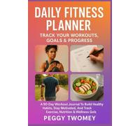 DAILY FITNESS PLANNER: TRACK YOUR WORKOUTS, GOALS & PROGRESS: A 90-Day Workout Journal To Build Healthy Habits, Stay Motivated, And Track Exercise, Nutrition & Wellness Goals