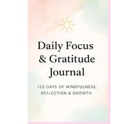 Daily Focus & Gratitude Journal: 120 Days of Mindfulness, Reflection & Positive Thinking