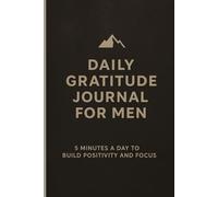 Daily Gratitude Journal for Men: 5 Minutes a Day to Build Positivity, Mindfulness & Focus