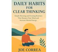 Daily Habits for Clear Thinking: Simple Morning and Evening Routines That Sharpen Your Mind and Increase Mental Energy