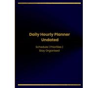 Daily Hourly Planner Undated Schedule Priorities Stay Organized: Useful for Daily Scheduling, Hourly Planning, Meal Tracking, Appointments, and Note-Taking for Man, Woman, Students, Professionals