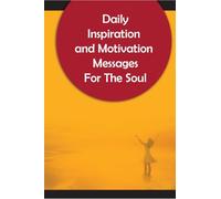 Daily Inspiration And Motivation Messages For The Soul: Inspirational and Motivational Messages To Start Your Day
