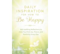 Daily Inspiration for How to Be Happy: 365 Uplifting Reflections to Help You Find Joy, Peace, and Positivity Every Day