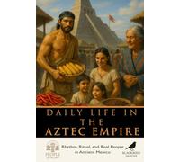 Daily Life in the Aztec Empire: Rhythm, Ritual, and Real People in the Heart of Ancient Mexico