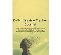 Daily Migraine Tracker Journal: Track Headache Severity, Triggers, Symptoms, Medications, Relief & Daily Functioning - A Simple Logbook for Migraine Management