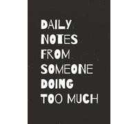 Daily Notes From Someone Doing Too Much: Funny Saying Sarcastic Work Gag Gift for Office Coworkers, Employees, Adults, Boss | 6 x 9 Inches |110 Pages | Blank Lined Notebook Journal