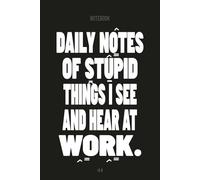 DAILY NOTES OF STUPID THINGS I SEE AND HEAR AT WORK: Funny Work Journal & Daily Log | Sarcastic Gag Gift for Coworker & Office Staff | 6x9