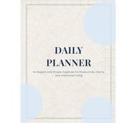 Daily Planner: An Elegant and Simple Organizer for Productivity, Clarity, and Intentional Living