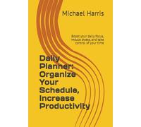 Daily Planner: Organize Your Schedule, Increase Productivity: Boost your daily focus, reduce stress, and take control of your time