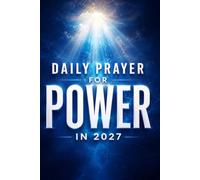 DAILY PRAYER FOR POWER IN 2027: 120 Days of Scriptural Prayers and Faith Declarations for Power, Healing, Deliverance, Favor, Breakthrough, and Walking in Your God-Given Destiny