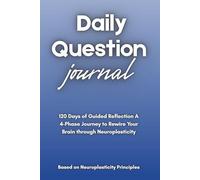 Daily Question Journal: 120 Days of Guided Reflection A 4-Phase Journey to Rewire Your Brain through Neuroplasticity