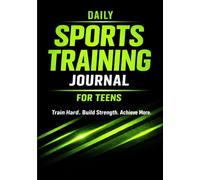Daily Sports Training Journal for Teens: A High-Performance Logbook to Build Discipline, Track Workouts, Measure Results, and Develop a Competitive Edge for Serious Young Athletes Ages 12-18
