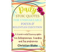 Daily Stoic Quotes for Unshakeable Focus and Relentless Execution: A 12-Week Mental Training System for Entrepreneurs, Founders, and Top Performers