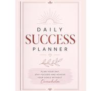 DAILY SUCCESS PLANNER: Plan Your Day, Stay Focused and Achieve Your Goals Without Overwhelm