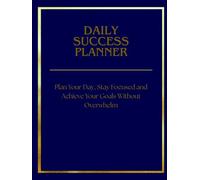 DAILY SUCCESS PLANNER.Plan Your Day, Stay Focused and Achieve Your Goals Without Overwhelm: A Powerful Daily System for Productivity, Discipline and Goal Achievement