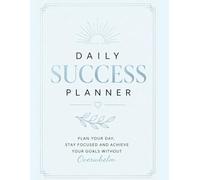 DAILY SUCCESS PLANNER. Plan Your Day, Stay Focused and Achieve Your Goals Without Overwhelm: Plan with intention. Stay focused. Achieve your goals.