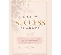 DAILY SUCCESS PLANNER. Plan Your Day, Stay Focused and Achieve Your Goals Without Overwhelm: Plan with intention. Stay focused. Achieve your goals.