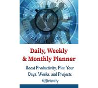 Daily, Weekly and Monthly Planner: Boost Productivity, Plan Your Days, Weeks, Months, and Projects Efficiently