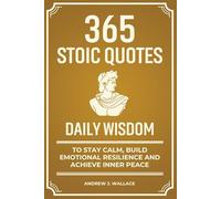 Daily Wisdom: 365 Stoic Quotes to Stay Calm, Build Emotional Resilience and Achieve Inner Peace