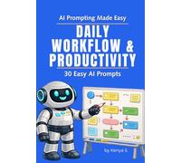 Daily Workflow & Productivity: 30 Easy AI Prompts: Use Simple AI Prompts to Streamline Tasks and Keep Your Workday Moving