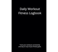 Daily Workout Fitness Logbook - Track Your Progress and Achieve Your Goals, A Daily Logbook for Success: Conquer and Elevate Your Fitness Journey