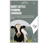 DAIRY CATTLE FARMING HANDBOOK: A Step-by-Step Beginners Guide to Raising Dairy Cows for Milk, Profit, or Homestead Use - Expert Tips on Breeds, Nutrition, Health, and Herd Management.