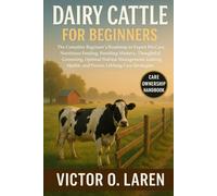 DAIRY CATTLE: The Complete Beginner’s Roadmap to Expert Pet Care, Nutritious Feeding, Breeding Mastery, Thoughtful Grooming, Optimal Habitat ... Health, and Proven Lifelong Care Strategies