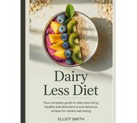 Dairy Less Diet: Your Complete Guide to Dairy-Less Living: Healthy Transformations and Delicious Recipes for Vibrant Well-Being
