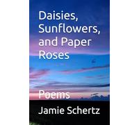 Daisies, Sunflowers, and Paper Roses: Poems